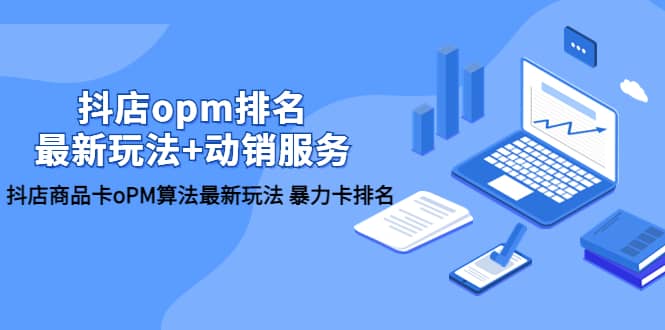 抖店/opm排名/最新玩法+动销服务，抖店商品卡oPM算法最新玩法 暴力卡排名-赛德副业库