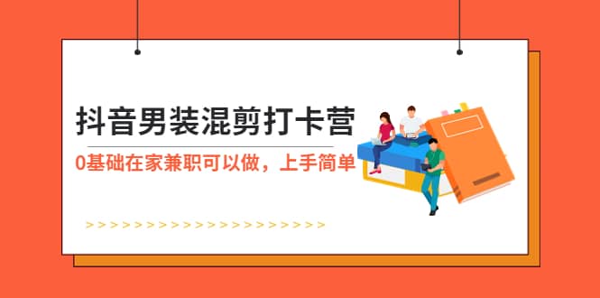 抖音男装-混剪打卡营,0基础在家兼职可以做,上手简单-赛德副业库