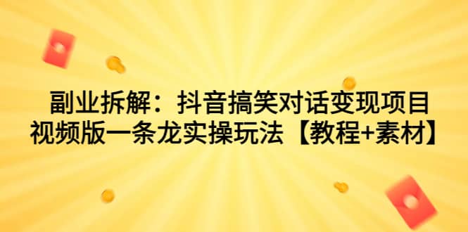 副业拆解：抖音搞笑对话变现项目，视频版一条龙实操玩法【教程+素材】-赛德副业库