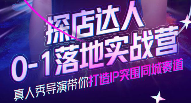 探店达人0-1落地实战营,真人秀导演带你打造IP突围同城赛道-价值1199元-赛德副业库