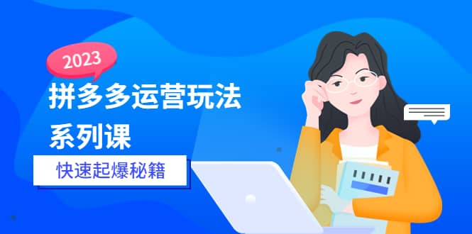 2023拼多多运营-玩法系列课—-快速起爆秘籍【更新-25节课】-赛德副业库
