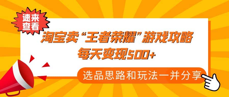 某付款文章《淘宝卖“王者荣耀”游戏攻略，每天变现500+，选品思路+玩法》-赛德副业库
