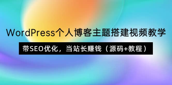 WordPress个人博客主题搭建视频教学，带SEO优化，当站长赚钱（源码+教程）-赛德副业库