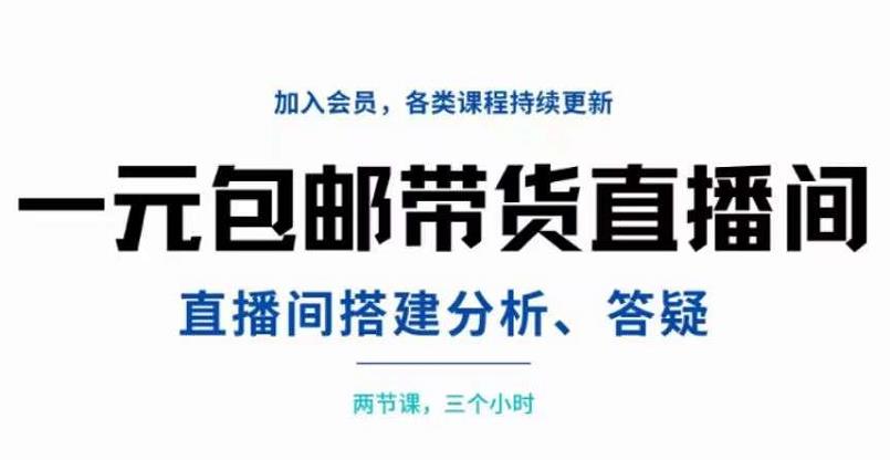 一元包邮带货直播间搭建，两节课三小时，搭建、分析、答疑-赛德副业库