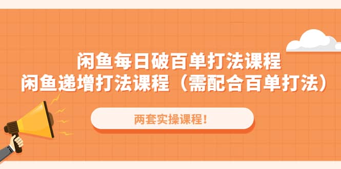 闲鱼每日破百单打法实操课程+闲鱼递增打法课程（需配合百单打法）-赛德副业库
