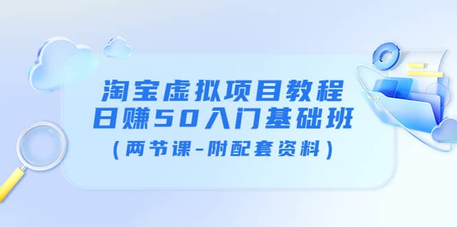 淘宝虚拟项目教程：日赚50入门基础班（两节课-附配套资料）-赛德副业库