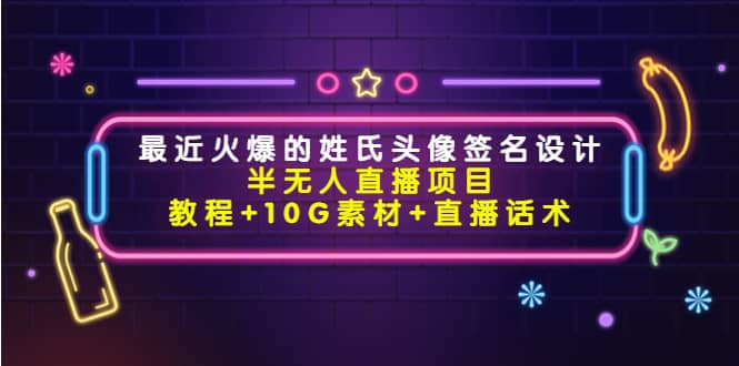 最近火爆的姓氏头像签名设计半无人直播项目（教程+10G素材+直播话术）-赛德副业库