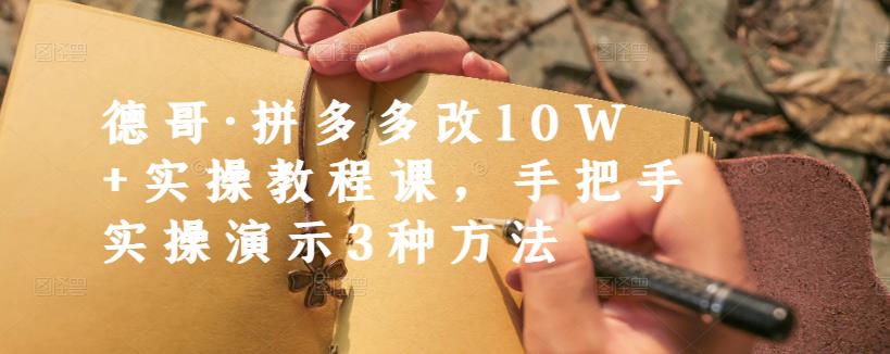 德哥·拼多多改10W+实操教程课,手把手实操演示3种方法-赛德副业库