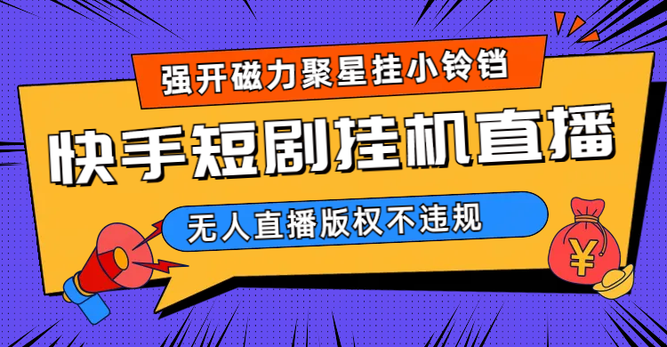 快手短剧无人直播强开磁力聚星挂小铃铛（教程+素材）-赛德副业库
