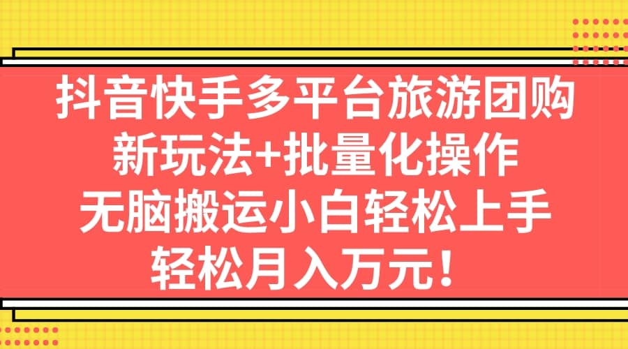 抖音快手多平台旅游团购，新玩法+批量化操作-赛德副业库