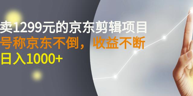 外面卖1299元的京东剪辑项目,号称京东不倒,收益不停止,日入1000+-赛德副业库