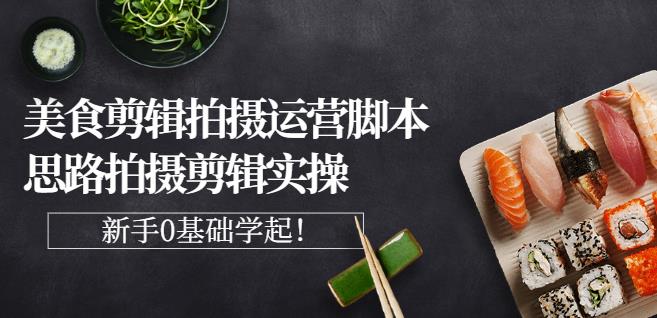 湘水·美食剪辑拍摄运营,脚本思路拍摄剪辑实操+基础知识