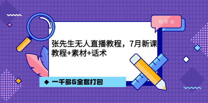 张先生无人直播教程，7月新课，教程素材话术一千多G全套打包-赛德副业库