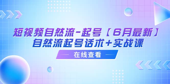 短视频自然流-起号【6月最新】自然流起号话术+实战课-赛德副业库