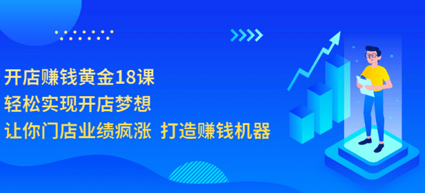 开店赚钱黄金18课,轻松实现开店梦想,让你门店业绩疯涨 打造赚钱机器-赛德副业库