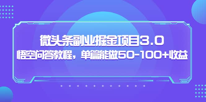 微头条副业掘金项目3.0+悟空问答教程，单篇能做50-100+收益-赛德副业库