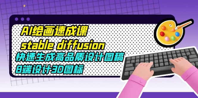 AI绘画速成课stable diffusion,快速生成高品质设计图稿、B端设计3D图标-赛德副业库
