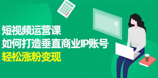 短视频运营课，如何打造垂直商业IP账号-赛德副业库