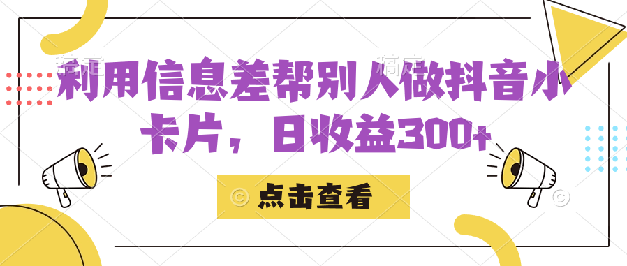 利用信息查帮别人做抖音小卡片，日收益300+-赛德副业库