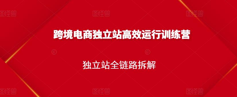 跨境电商独立站高效运行训练营，独立站全链路拆解-赛德副业库