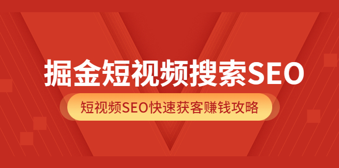 掘金短视频搜索SEO，短视频SEO快速获客赚钱攻略（价值980）-赛德副业库