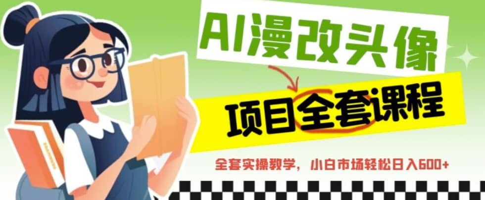 AI漫改头像全套课程，实操变现，小白轻轻松松日入600+-赛德副业库