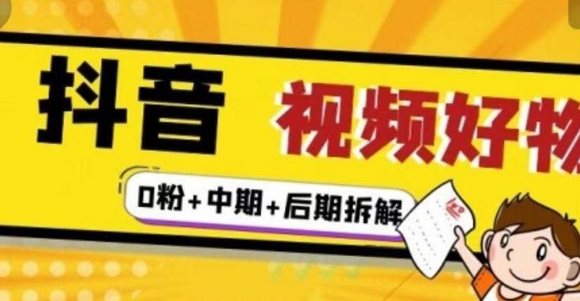 抖音视频好物分享实操课程（0粉+拆解+中期+后期）-赛德副业库