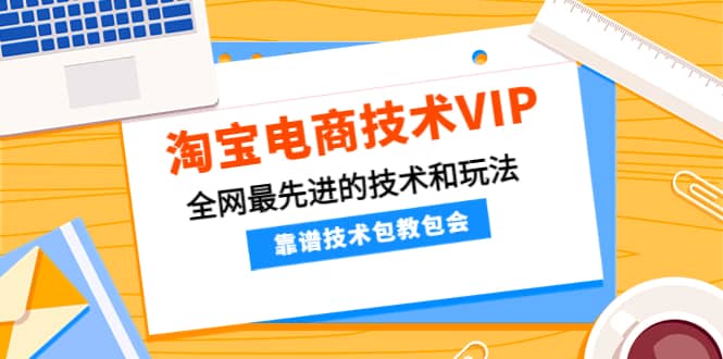淘宝电商技术VIP，全网最先进的技术和玩法，靠谱技术包教包会（更新115）-赛德副业库