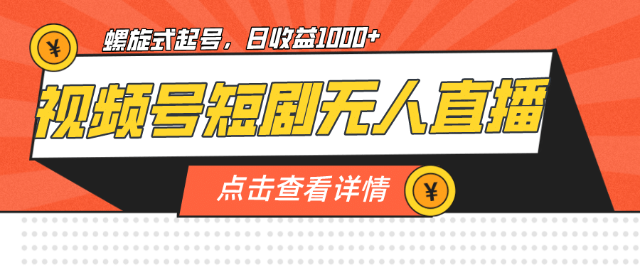 视频号短剧无人直播，螺旋起号，单号日收益1000+-赛德副业库