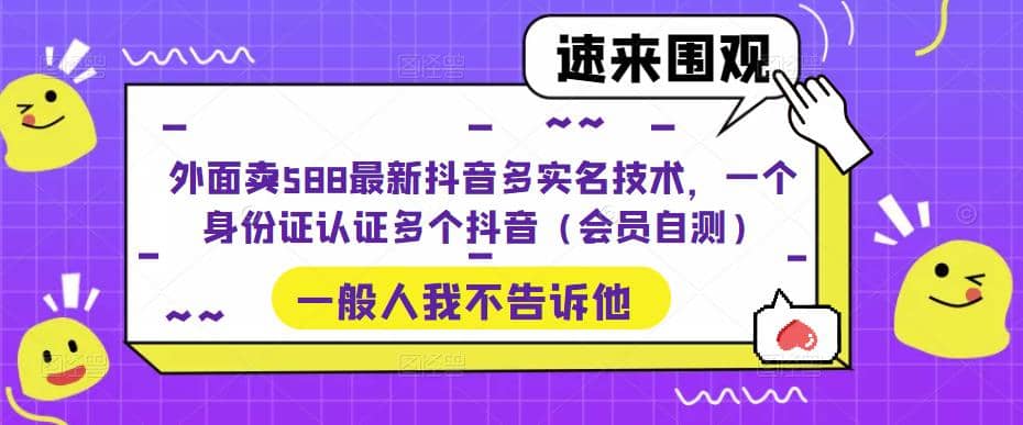 外面卖588最新抖音多实名技术，一个身份证认证多个抖音（会员自测）-赛德副业库