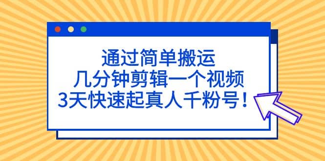 通过简单搬运,几分钟剪辑一个视频,3天快速起真人千粉号-赛德副业库