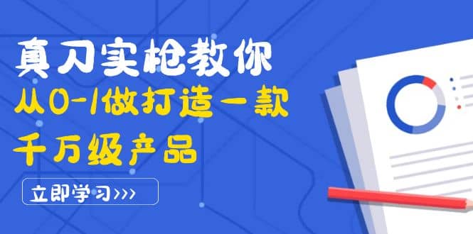 真刀实枪教你从0-1做打造一款千万级产品:策略产品能力+市场分析+竞品分析-赛德副业库