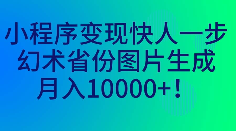 小程序变现快人一步,幻术省份图片生成,月入10000+-赛德副业库