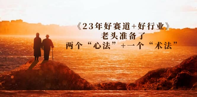 某收费文章《23年好赛道+好行业》老头准备了两个“心法”+一个“术法”-赛德副业库