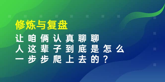 某收费文章：修炼与复盘 让咱俩认真聊聊 人这辈子到底怎么一步步爬上去的?-赛德副业库