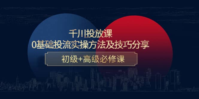 千川投放课:0基础投流实操方法及技巧分享,初级+高级必修课-赛德副业库