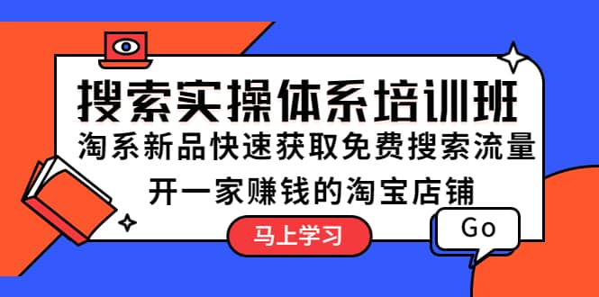 搜索实操体系培训班:淘系新品快速获取免费搜索流量 开一家赚钱的淘宝店铺-赛德副业库