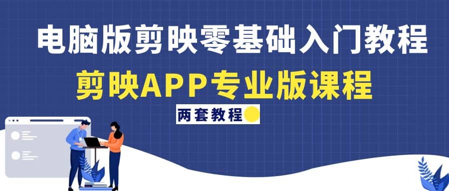 电脑版剪映零基础入门教程+剪映APP专业版课程（两套教程）-赛德副业库