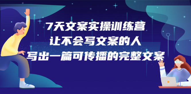 7天文案实操训练营第17期，让不会写文案的人，写出一篇可传播的完整文案-赛德副业库