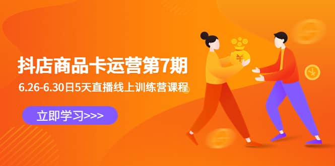 抖店商品卡运营第7期：6.26-6.30日5天直播线上训练营课程-赛德副业库