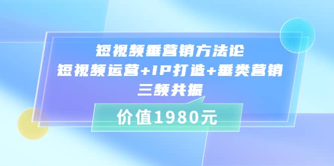 短视频垂营销方法论:短视频运营+IP打造+垂类营销，三频共振（价值1980）-赛德副业库