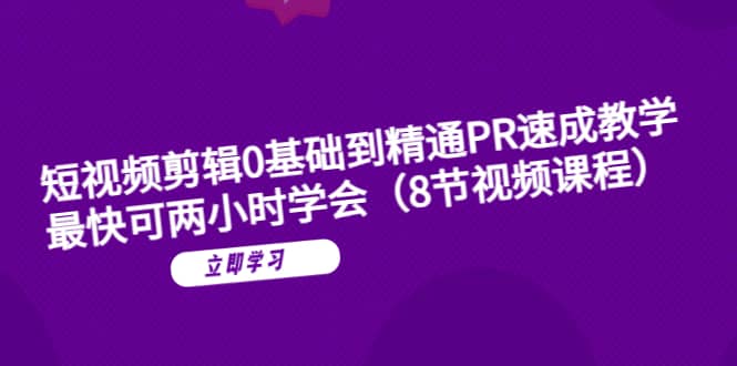 短视频剪辑0基础到精通PR速成教学：最快可两小时学会（8节视频课程）-赛德副业库