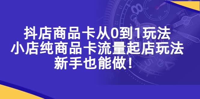 抖店商品卡从0到1玩法,小店纯商品卡流量起店玩法,新手也能做-赛德副业库