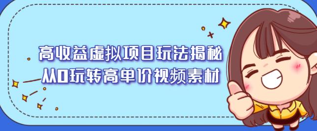 高收益虚拟项目玩法揭秘，从0玩转高单价视频素材【视频课程】-赛德副业库