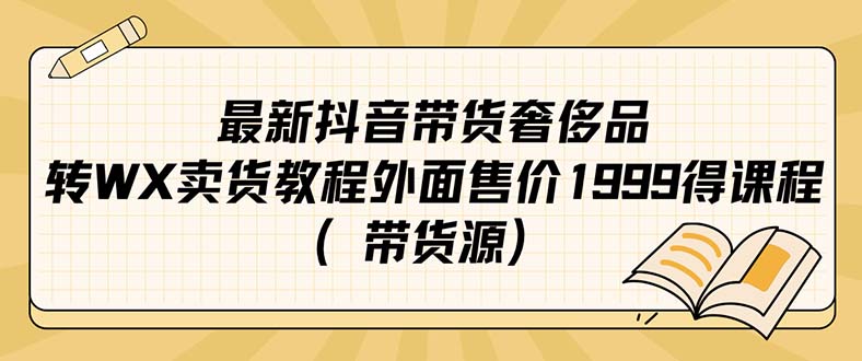 最新抖音奢侈品转微信卖货教程外面售价1999的课程（带货源）-赛德副业库