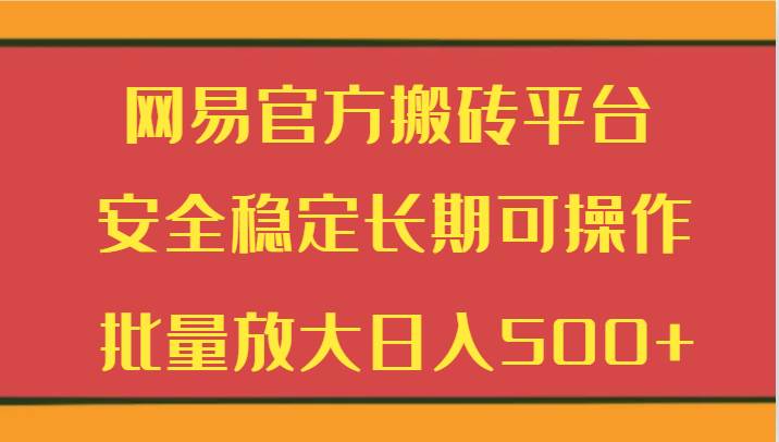 网易官方搬砖平台 安全稳定长期可操作 批量放大日入500+-赛德副业库