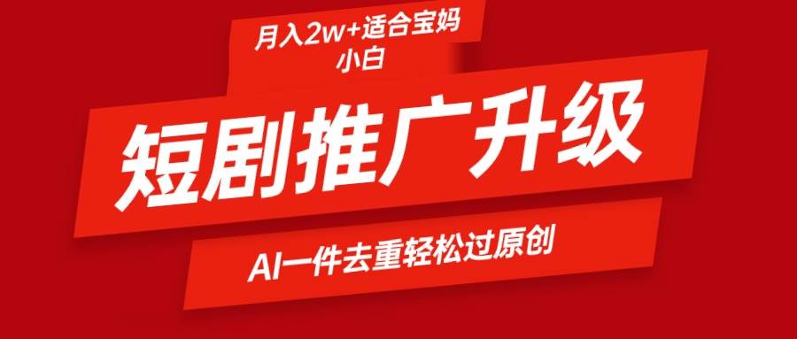 （9652期）短剧推广升级新玩法，AI一键二创去重，轻松月入2w+-赛德副业库