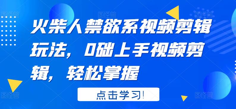 火柴人系视频剪辑玩法，0础上手视频剪辑，轻松掌握-赛德副业库