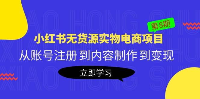 《小红书无货源实物电商项目》第8期：从账号注册 到内容制作 到变现-赛德副业库