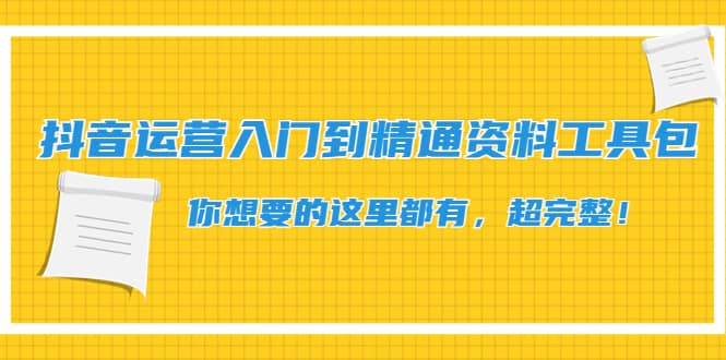抖音运营入门到精通资料工具包：你想要的这里都有，超完整！-赛德副业库